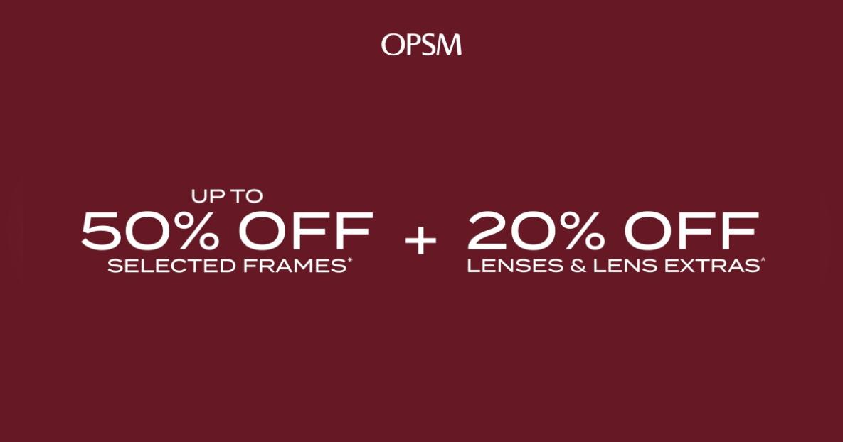 OPSM UP TO 50% OFF SELECTED FRAMES + 20% OFF LENSES & LENS EXTRAS